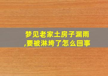 梦见老家土房子漏雨,要被淋垮了怎么回事