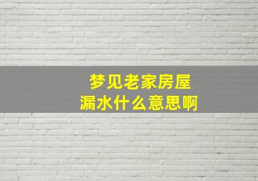 梦见老家房屋漏水什么意思啊