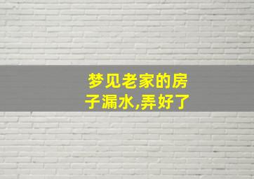 梦见老家的房子漏水,弄好了