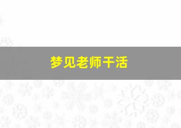 梦见老师干活