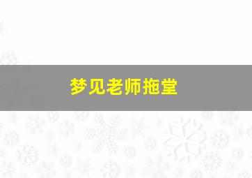 梦见老师拖堂