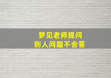 梦见老师提问别人问题不会答