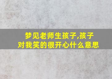 梦见老师生孩子,孩子对我笑的很开心什么意思