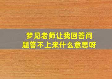 梦见老师让我回答问题答不上来什么意思呀