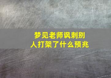 梦见老师讽刺别人打架了什么预兆