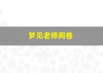 梦见老师阅卷