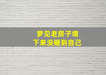 梦见老房子塌下来没砸到自己