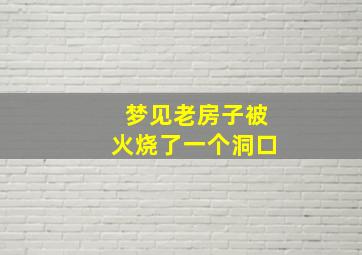 梦见老房子被火烧了一个洞口