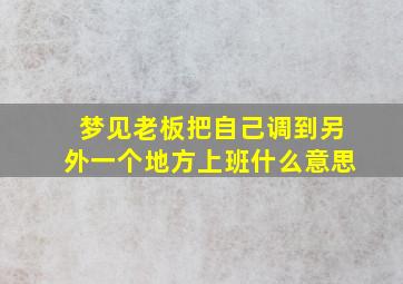 梦见老板把自己调到另外一个地方上班什么意思