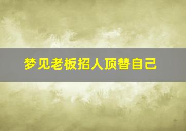 梦见老板招人顶替自己