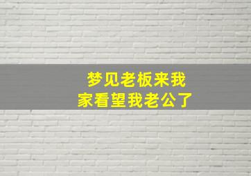 梦见老板来我家看望我老公了