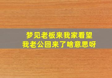 梦见老板来我家看望我老公回来了啥意思呀