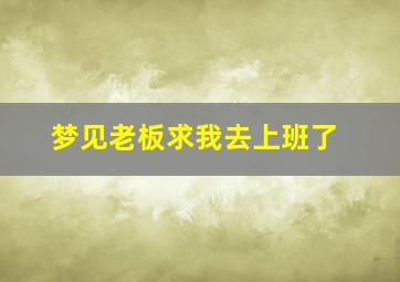 梦见老板求我去上班了