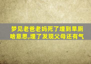 梦见老爸老妈死了埋到旱厕啥意思,埋了发现父母还有气