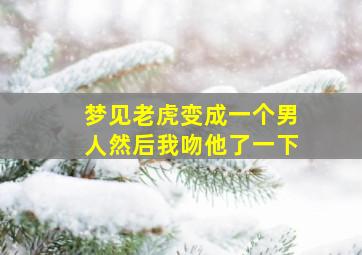 梦见老虎变成一个男人然后我吻他了一下