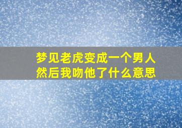 梦见老虎变成一个男人然后我吻他了什么意思