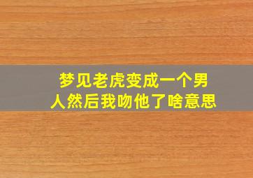 梦见老虎变成一个男人然后我吻他了啥意思