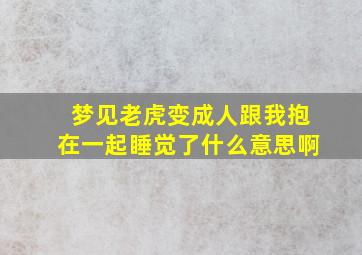 梦见老虎变成人跟我抱在一起睡觉了什么意思啊