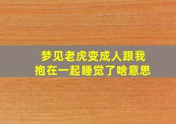 梦见老虎变成人跟我抱在一起睡觉了啥意思