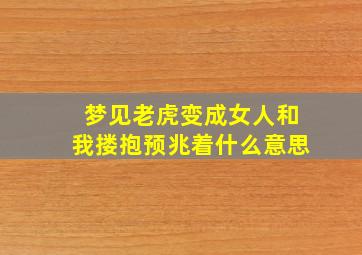 梦见老虎变成女人和我搂抱预兆着什么意思