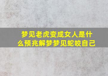 梦见老虎变成女人是什么预兆解梦梦见蛇咬自己