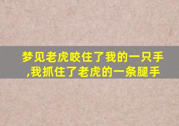 梦见老虎咬住了我的一只手,我抓住了老虎的一条腿手