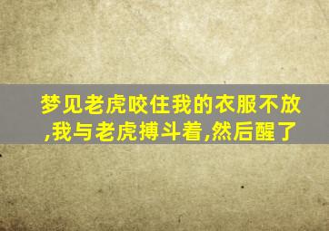 梦见老虎咬住我的衣服不放,我与老虎搏斗着,然后醒了