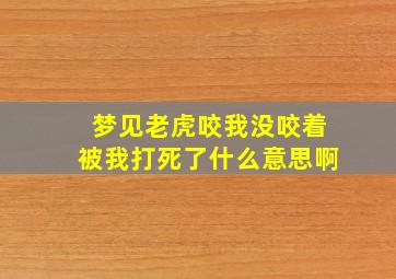 梦见老虎咬我没咬着被我打死了什么意思啊