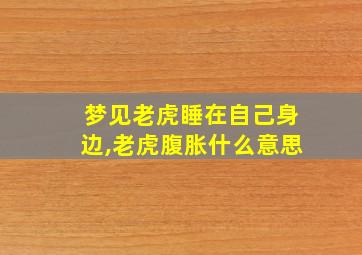 梦见老虎睡在自己身边,老虎腹胀什么意思