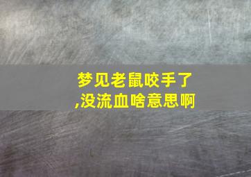 梦见老鼠咬手了,没流血啥意思啊