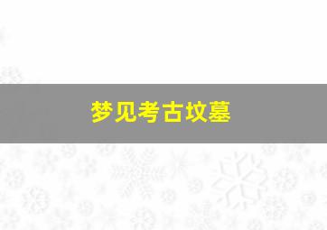 梦见考古坟墓