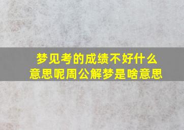 梦见考的成绩不好什么意思呢周公解梦是啥意思