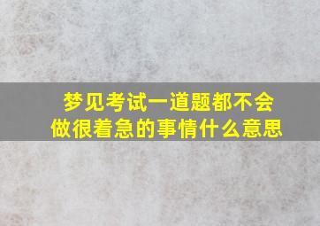 梦见考试一道题都不会做很着急的事情什么意思