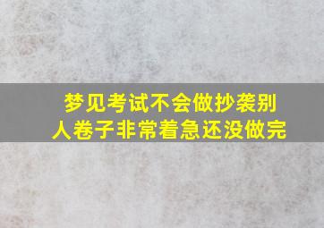 梦见考试不会做抄袭别人卷子非常着急还没做完