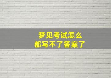 梦见考试怎么都写不了答案了