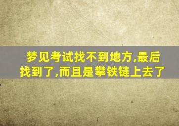 梦见考试找不到地方,最后找到了,而且是攀铁链上去了