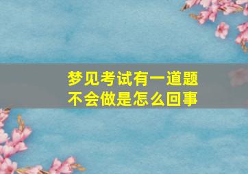 梦见考试有一道题不会做是怎么回事