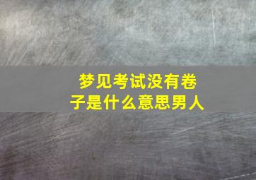 梦见考试没有卷子是什么意思男人