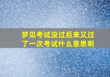 梦见考试没过后来又过了一次考试什么意思啊