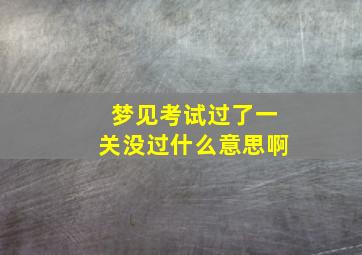 梦见考试过了一关没过什么意思啊