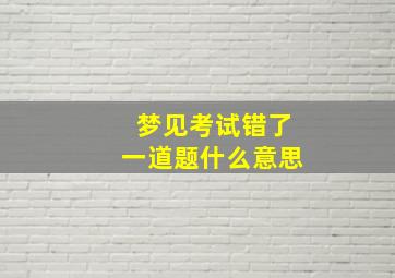 梦见考试错了一道题什么意思