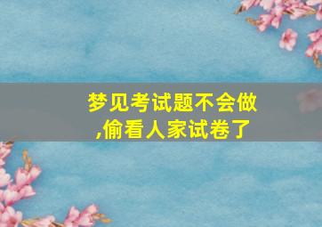 梦见考试题不会做,偷看人家试卷了