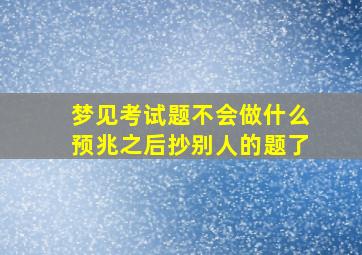 梦见考试题不会做什么预兆之后抄别人的题了