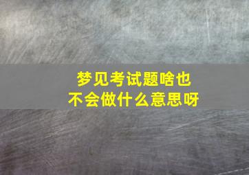 梦见考试题啥也不会做什么意思呀