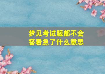 梦见考试题都不会答着急了什么意思