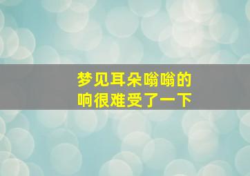 梦见耳朵嗡嗡的响很难受了一下