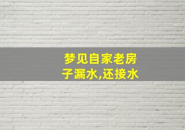 梦见自家老房子漏水,还接水