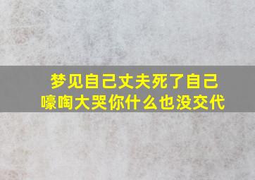 梦见自己丈夫死了自己嚎啕大哭你什么也没交代