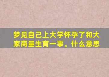 梦见自己上大学怀孕了和大家商量生育一事。什么意思