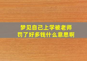 梦见自己上学被老师罚了好多钱什么意思啊